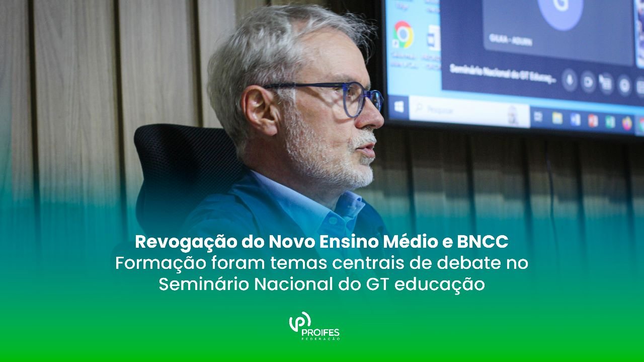 Revogação do Novo Ensino Médio e BNCC – Formação foram temas centrais de debate no Seminário Nacional do GT educação
