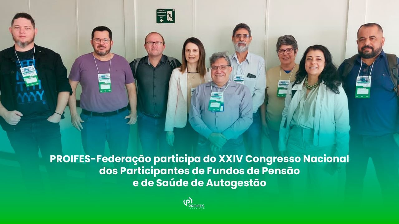 PROIFES-Federação participa do XXIV Congresso Nacional dos Participantes de Fundos de Pensão e de Saúde de Autogestão