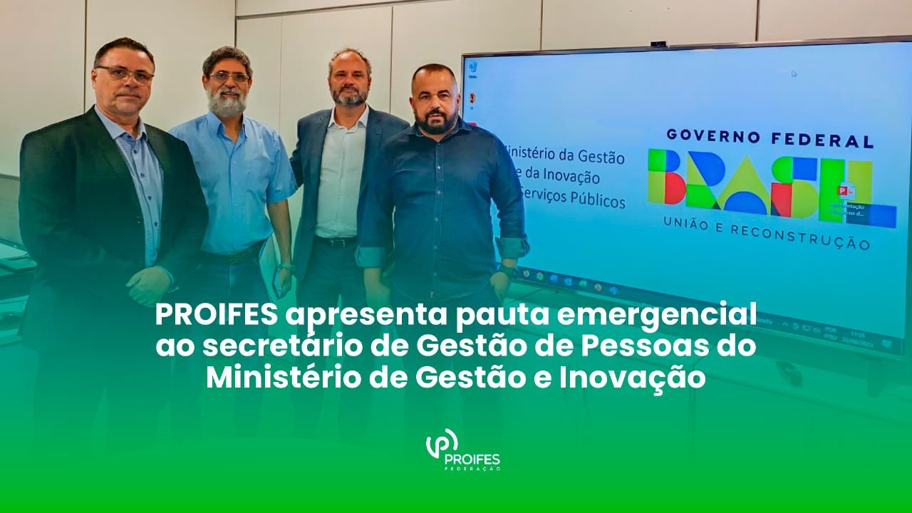 PROIFES-Federação apresenta pauta emergencial ao secretário de Gestão de Pessoas do Ministério de Gestão e Inovação