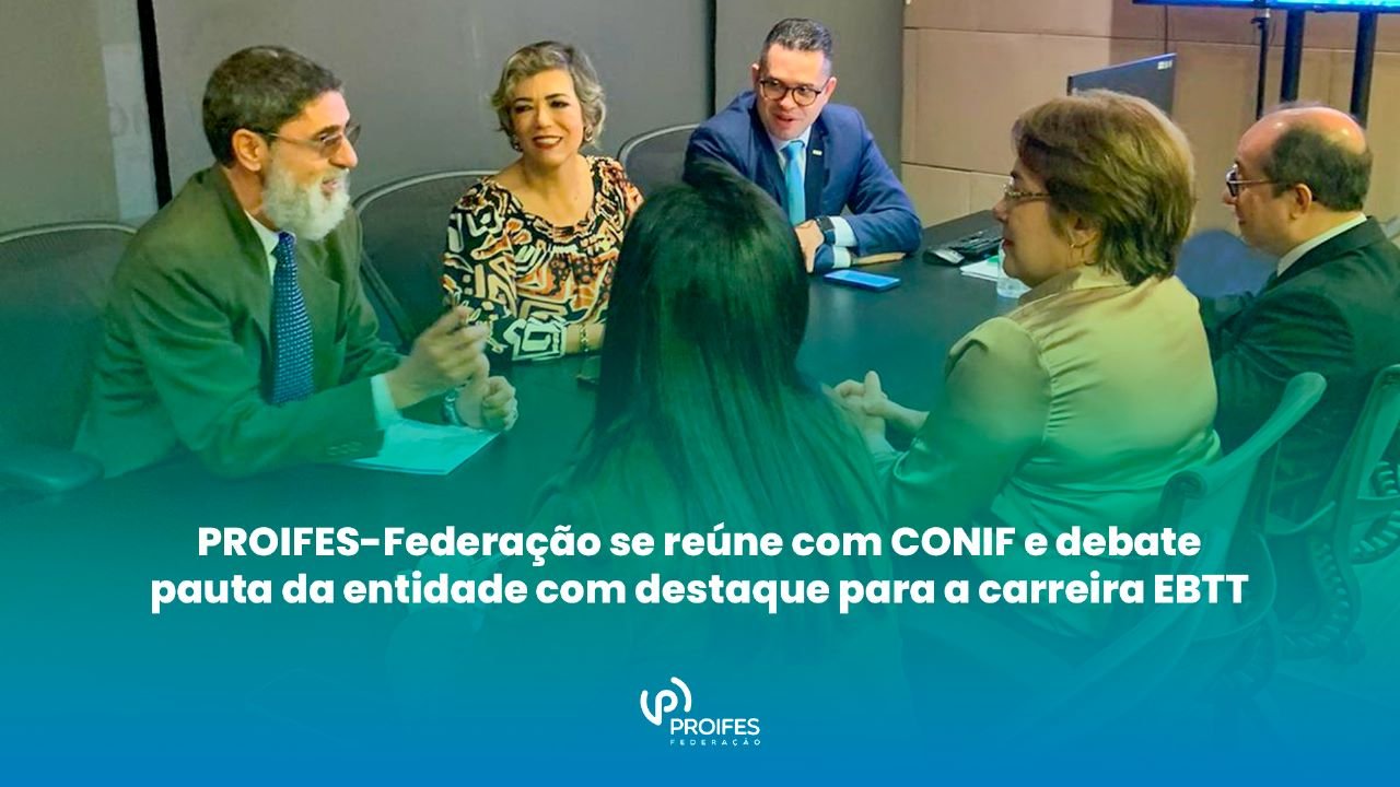 PROIFES-Federação se reúne com CONIF e debate pauta da entidade com destaque para a carreira EBTT