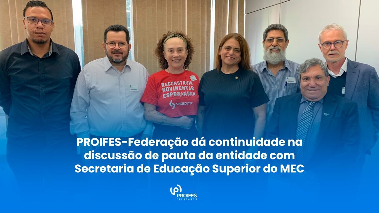 PROIFES-Federação dá continuidade na discussão de pauta da entidade com Secretaria de Educação Superior do MEC