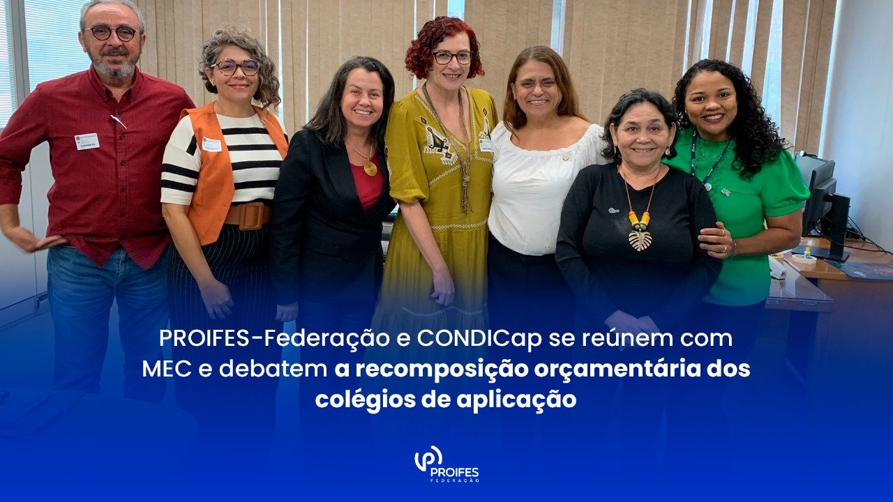 PROIFES-Federação e CONDICap se reúnem com MEC e debatem a recomposição orçamentária dos colégios de aplicação