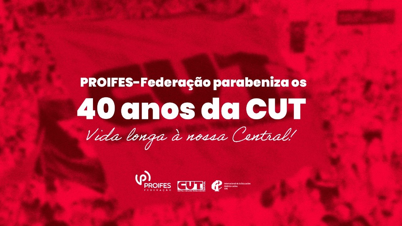 PROIFES-Federação parabeniza a CUT pelos seus 40 anos