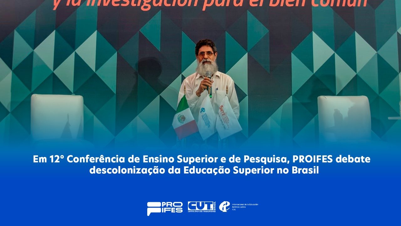 Em 12° Conferência de Ensino Superior e de Pesquisa, PROIFES debate a descolonização da Educação Superior no Brasil