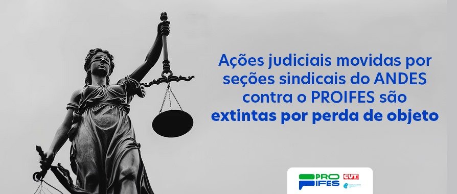 Ações judiciais movidas por seções sindicais do ANDES contra o PROIFES são extintas por perda de objeto