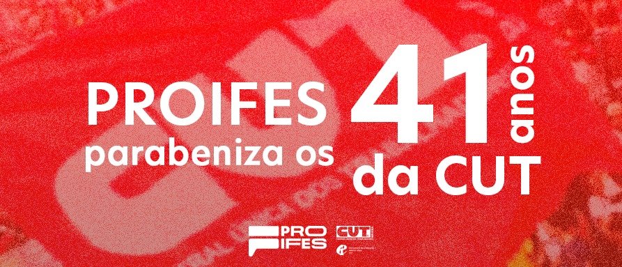 PROIFES-Federação parabeniza a CUT pelos seus 41 anos de luta e resistência em prol dos trabalhadores brasileiros