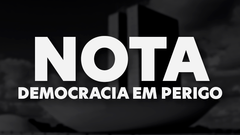 Nota em defesa da democracia e contra a truculência parlamentar